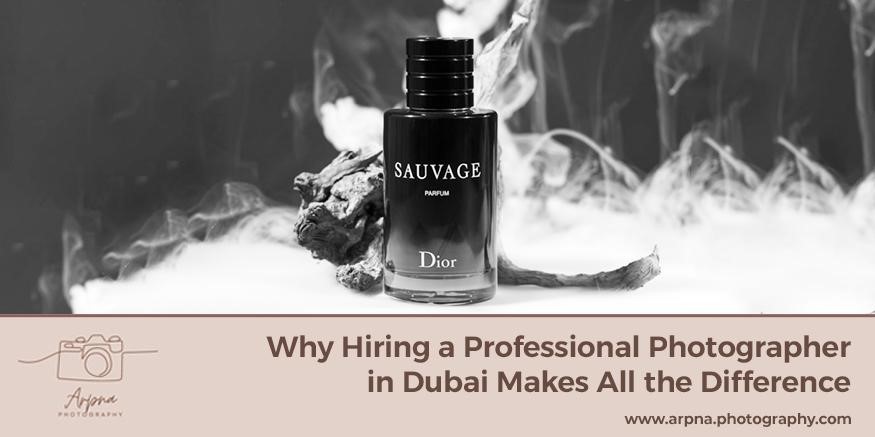 Why Hiring a Professional Photographer in Dubai Makes All the Difference